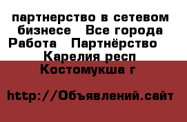 партнерство в сетевом бизнесе - Все города Работа » Партнёрство   . Карелия респ.,Костомукша г.